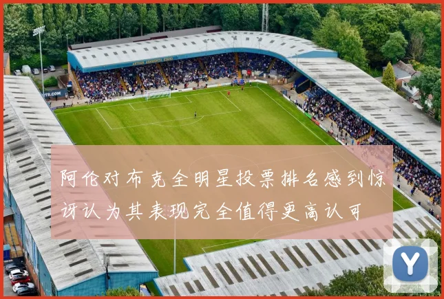 阿伦对布克全明星投票排名感到惊讶认为其表现完全值得更高认可