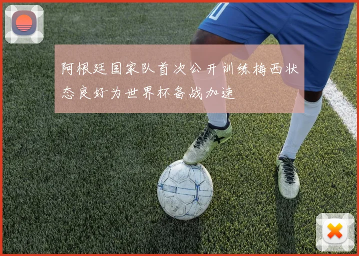 阿根廷国家队首次公开训练梅西状态良好为世界杯备战加速