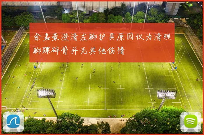 余嘉豪澄清左脚护具原因仅为清理脚踝碎骨并无其他伤情
