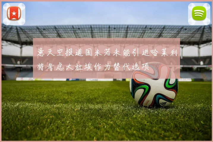 意天空报道国米若未能引进哈莱利将考虑大杜埃作为替代选项