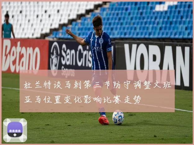 杜兰特谈马刺第三节防守调整文班亚马位置变化影响比赛走势