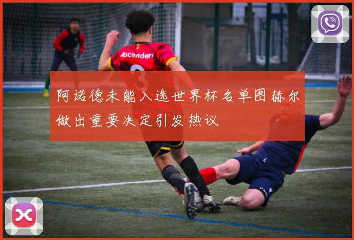 阿诺德未能入选世界杯名单图赫尔做出重要决定引发热议