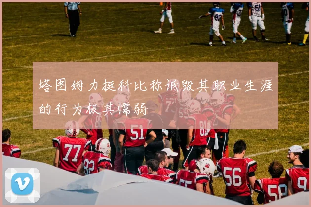 塔图姆力挺科比称诋毁其职业生涯的行为极其懦弱