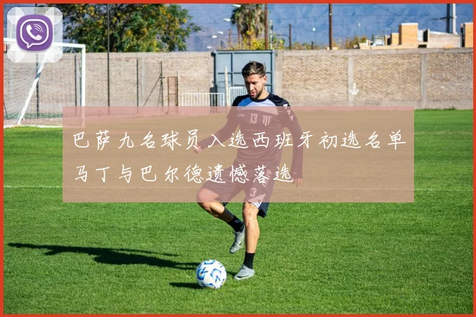 巴萨九名球员入选西班牙初选名单马丁与巴尔德遗憾落选