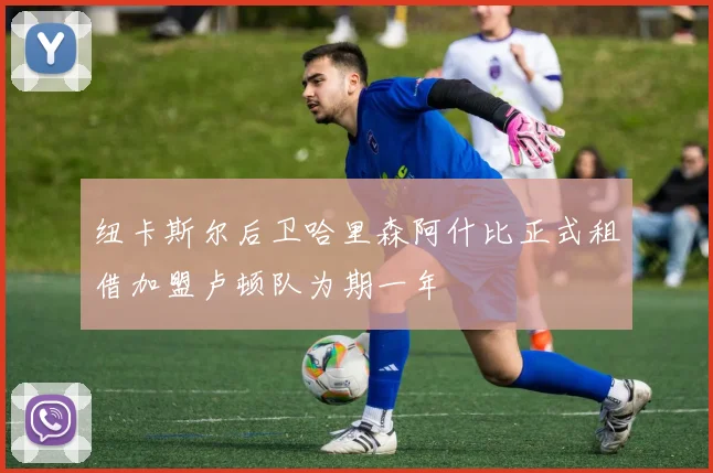 纽卡斯尔后卫哈里森阿什比正式租借加盟卢顿队为期一年