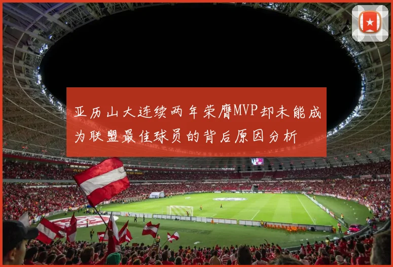 亚历山大连续两年荣膺MVP却未能成为联盟最佳球员的背后原因分析